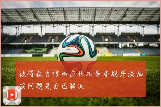 彼得森自信回应状元争夺战并谈抽筋问题是否已解决