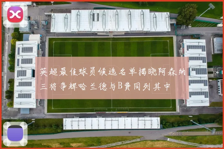 英超最佳球员候选名单揭晓阿森纳三将争辉哈兰德与B费同列其中