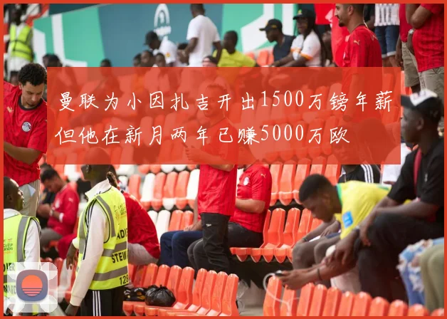 曼联为小因扎吉开出1500万镑年薪但他在新月两年已赚5000万欧