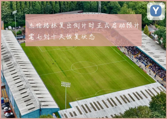 杰伦格林复出倒计时正式启动预计需七到十天恢复状态