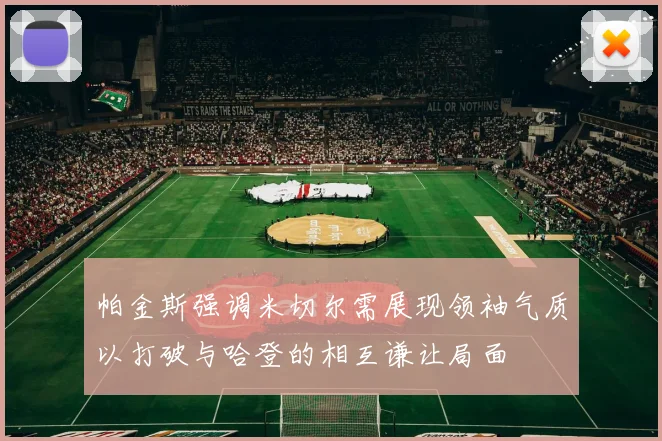 帕金斯强调米切尔需展现领袖气质以打破与哈登的相互谦让局面